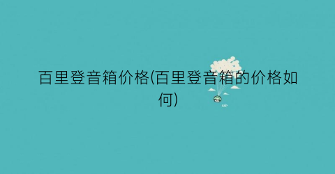 百里登音箱价格(百里登音箱的价格如何)