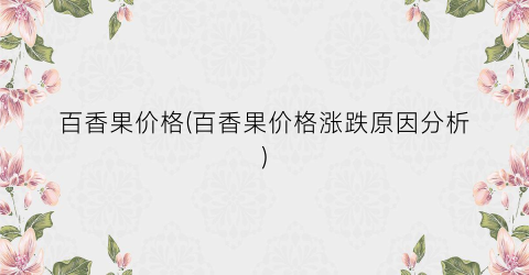 百香果价格(百香果价格涨跌原因分析)