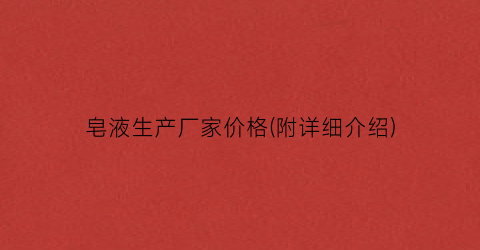 皂液生产厂家价格(附详细介绍)