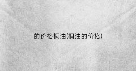 的价格桐油(桐油的价格)