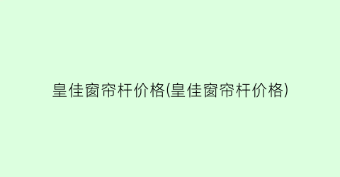 皇佳窗帘杆价格(皇佳窗帘杆价格)