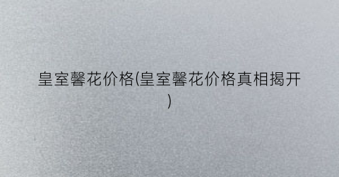 皇室馨花价格(皇室馨花价格真相揭开)