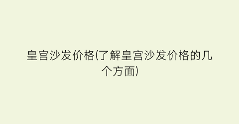 皇宫沙发价格(了解皇宫沙发价格的几个方面)