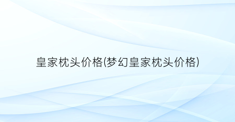 皇家枕头价格(梦幻皇家枕头价格)