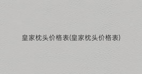 皇家枕头价格表(皇家枕头价格表)