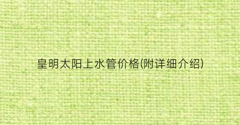 皇明太阳上水管价格(附详细介绍)