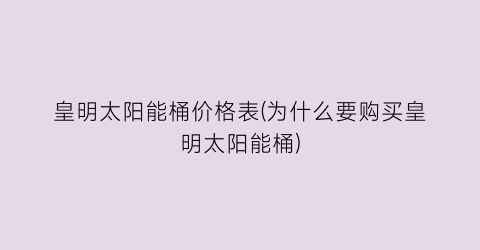 皇明太阳能桶价格表(为什么要购买皇明太阳能桶)