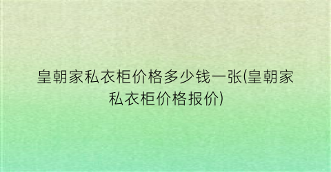 皇朝家私衣柜价格多少钱一张(皇朝家私衣柜价格报价)