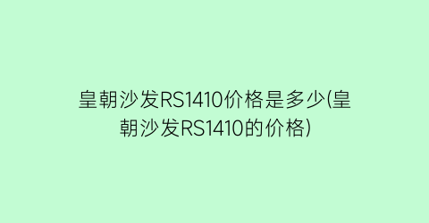 皇朝沙发RS1410价格是多少(皇朝沙发RS1410的价格)