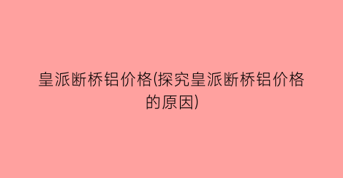 皇派断桥铝价格(探究皇派断桥铝价格的原因)