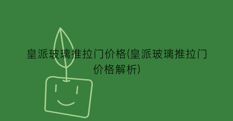 皇派玻璃推拉门价格(皇派玻璃推拉门价格解析)