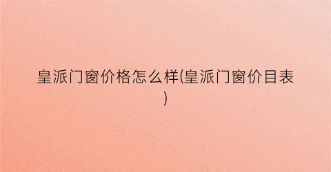 皇派门窗价格怎么样(皇派门窗价目表)