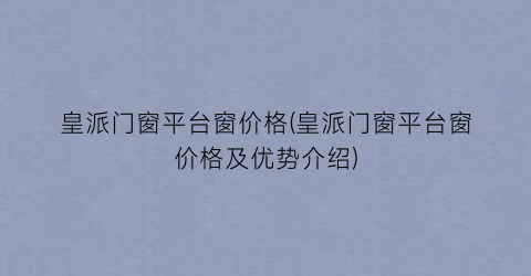 皇派门窗平台窗价格(皇派门窗平台窗价格及优势介绍)
