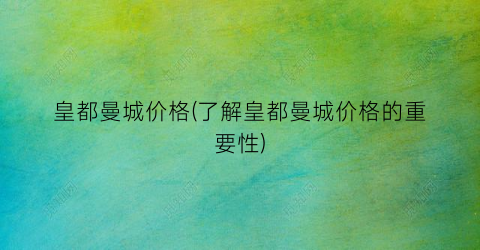 皇都曼城价格(了解皇都曼城价格的重要性)