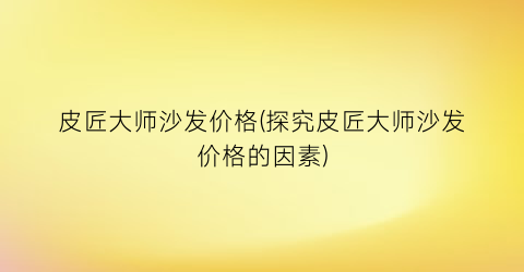 皮匠大师沙发价格(探究皮匠大师沙发价格的因素)