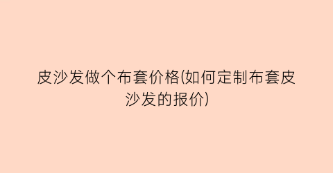 皮沙发做个布套价格(如何定制布套皮沙发的报价)