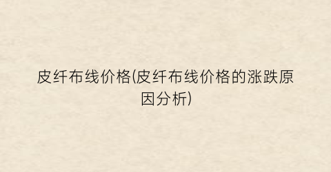 皮纤布线价格(皮纤布线价格的涨跌原因分析)