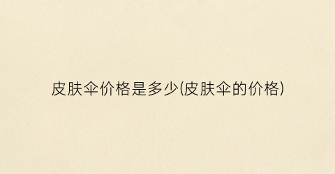 皮肤伞价格是多少(皮肤伞的价格)