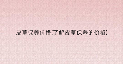 皮草保养价格(了解皮草保养的价格)