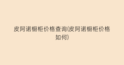 皮阿诺橱柜价格查询(皮阿诺橱柜价格如何)