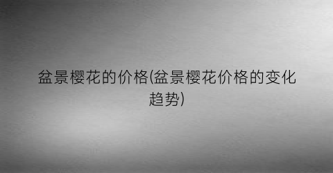 “盆景樱花的价格(盆景樱花价格的变化趋势)