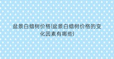 盆景白蜡树价格(盆景白蜡树价格的变化因素有哪些)