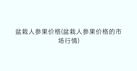 盆栽人参果价格(盆栽人参果价格的市场行情)