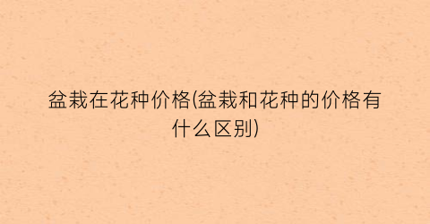 盆栽在花种价格(盆栽和花种的价格有什么区别)