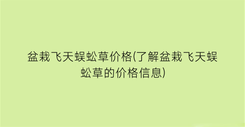 盆栽飞天蜈蚣草价格(了解盆栽飞天蜈蚣草的价格信息)