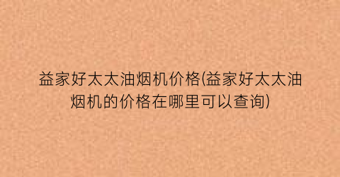 益家好太太油烟机价格(益家好太太油烟机的价格在哪里可以查询)