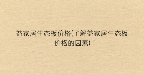 益家居生态板价格(了解益家居生态板价格的因素)