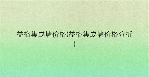 “益格集成墙价格(益格集成墙价格分析)