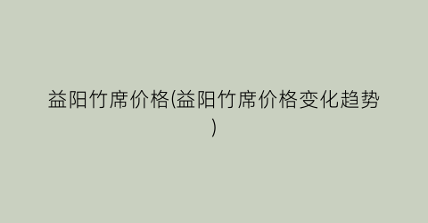 益阳竹席价格(益阳竹席价格变化趋势)