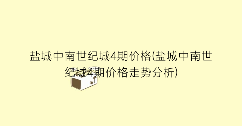盐城中南世纪城4期价格(盐城中南世纪城4期价格走势分析)