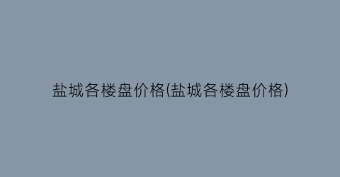 盐城各楼盘价格(盐城各楼盘价格)