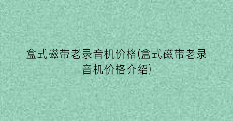 “盒式磁带老录音机价格(盒式磁带老录音机价格介绍)