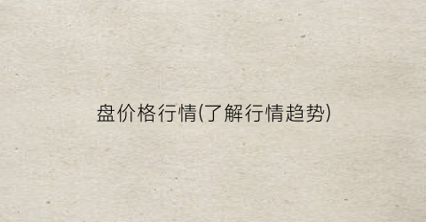 盘价格行情(了解行情趋势)