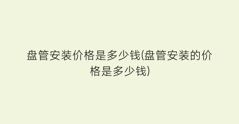 盘管安装价格是多少钱(盘管安装的价格是多少钱)