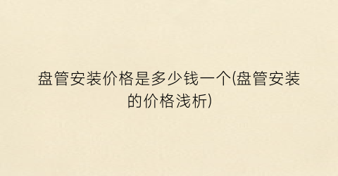 盘管安装价格是多少钱一个(盘管安装的价格浅析)
