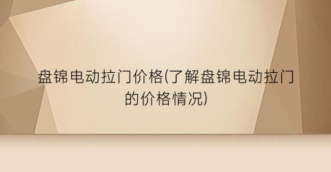 盘锦电动拉门价格(了解盘锦电动拉门的价格情况)