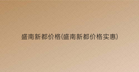 盛南新都价格(盛南新都价格实惠)