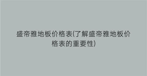 盛帝雅地板价格表(了解盛帝雅地板价格表的重要性)