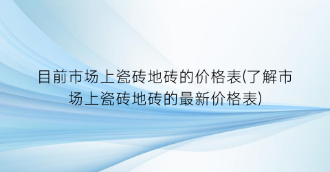 目前市场上瓷砖地砖的价格表(了解市场上瓷砖地砖的最新价格表)