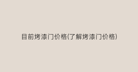 目前烤漆门价格(了解烤漆门价格)