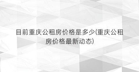 目前重庆公租房价格是多少(重庆公租房价格最新动态)