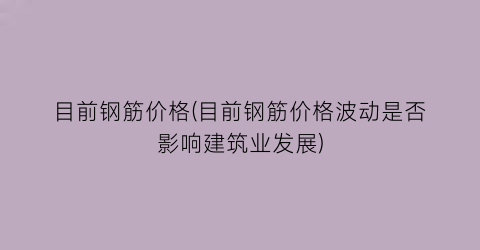 目前钢筋价格(目前钢筋价格波动是否影响建筑业发展)