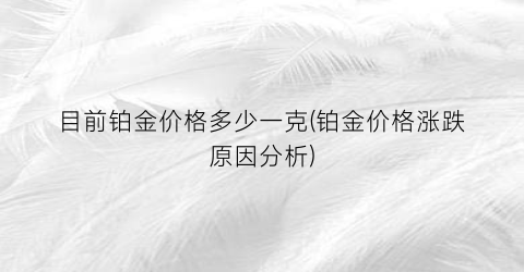 目前铂金价格多少一克(铂金价格涨跌原因分析)