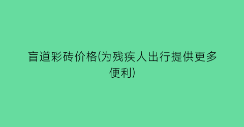 盲道彩砖价格(为残疾人出行提供更多便利)