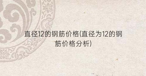 直径12的钢筋价格(直径为12的钢筋价格分析)
