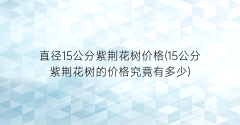 直径15公分紫荆花树价格(15公分紫荆花树的价格究竟有多少)